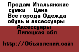 Продам Итальянские сумки. › Цена ­ 3 000 - Все города Одежда, обувь и аксессуары » Аксессуары   . Липецкая обл.